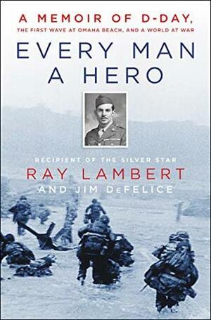 Every Man a Hero: A Memoir of D-Day, the First Wave at Omaha Beach, and a World at War by Ray Lambert, Jim DeFelice