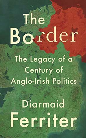 The Border: The Legacy of a Century of Anglo-Irish Politics by Diarmaid Ferriter