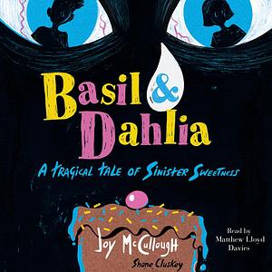 Basil & Dahlia: A Tragical Tale of Sinister Sweetness by Joy McCullough