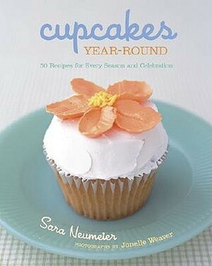 Cupcakes Year-Round: 50 Recipes for Every Season and Celebration by Sara Neumeier, Jonelle Weaver