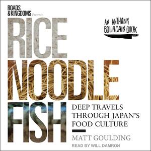 Rice, Noodle, Fish: Deep Travels Through Japan's Food Culture by Matt Goulding