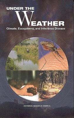 Under the Weather: Climate, Ecosystems, and Infectious Disease by Board on Atmospheric Sciences and Climat, Division on Earth and Life Studies, National Research Council