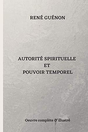 Autorité spirituelle et pouvoir temporel - René Guénon - Oeuvre complète & illustré by René Guénon, René Guénon