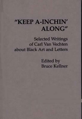 Keep A-Inchin' Along: Selected Writings of Carl Van Vechten about Black Art and Letters by Bruce Kellner