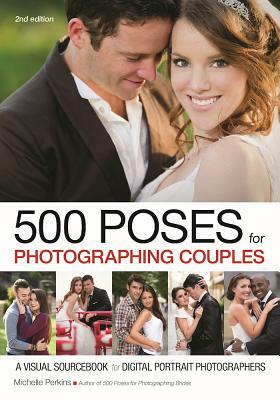 500 Poses for Photographing Couples: A Visual Sourcebook for Digital Portrait Photographers by Michelle Perkins