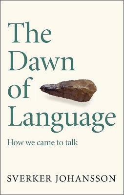 The Dawn of Language: Axes, Lies, Midwifery and How We Came to Talk by Sverker Johansson