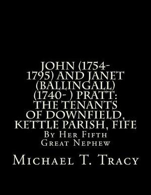 John (1754-1795) and Janet (Ballingall) (1740- ) Pratt: The Tenants of Downfield, Kettle Parish, Fife: By Her Fifth Great Nephew by Michael T. Tracy