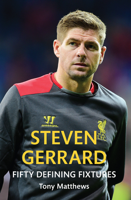 Steven Gerrard Fifty Defining Fixtures by Tony Matthews