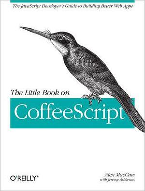 The Little Book on Coffeescript: The JavaScript Developer's Guide to Building Better Web Apps by Alex MacCaw, Alex MacCaw