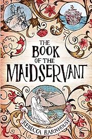 The Book of the Maidservant by Rebecca Barnhouse