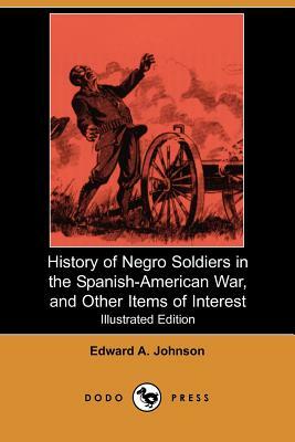 History of Negro Soldiers in the Spanish-American War, and Other Items of Interest (Illustrated Edition) (Dodo Press) by Edward A. Johnson