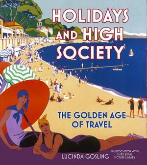 Holidays and High Society: The Golden Age of Travel by Lucinda Gosling