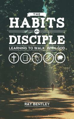 The Habits of a Disciple by Ray Bentley