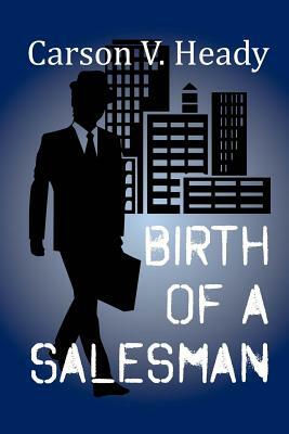 Birth of a Salesman by Carson V. Heady