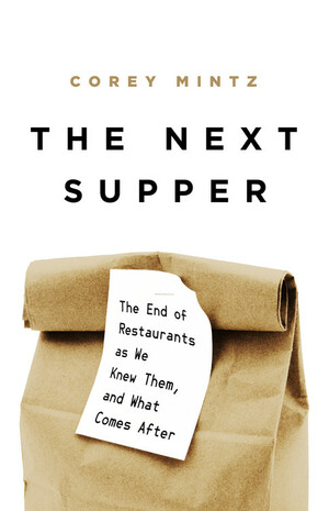 The Next Supper: The End of Restaurants as We Knew Them, and What Comes After by Corey Mintz