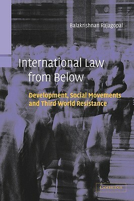 International Law from Below: Development, Social Movements and Third World Resistance by Balakrishnan Rajagopal