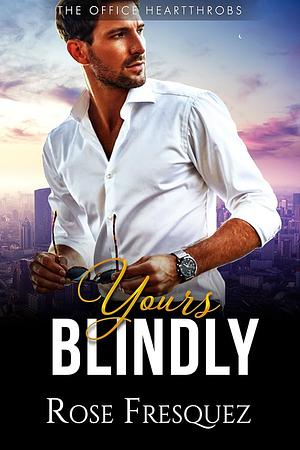 Yours Blindly: An Enemies to lovers office romance by Rose Fresquez, Rose Fresquez