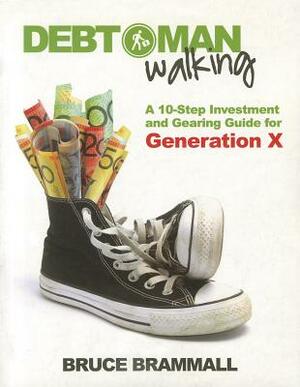 Debt Man Walking: A 10-Step Investment and Gearing Guide for Generation X by Bruce Brammall