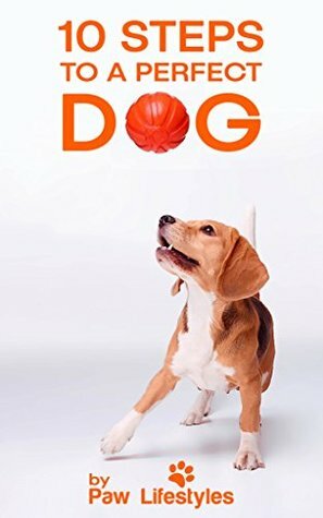 Dog Training: 10 Steps To A Perfect Dog by Paw Lifestyles