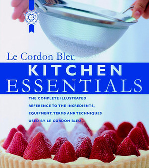 Kitchen Essentials: The Complete Illustrated Reference to the Ingredients, Equipment, Terms, and Techniques Used By Le Cordon Bleu by Le Cordon Bleu