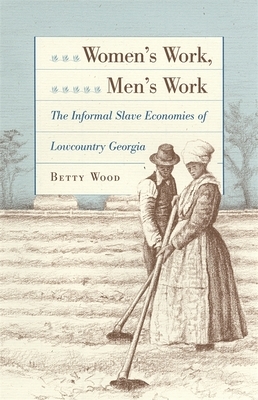 Women's Work, Men's Work: The Informal Slave Economies of Lowcountry Georgia by Betty Wood