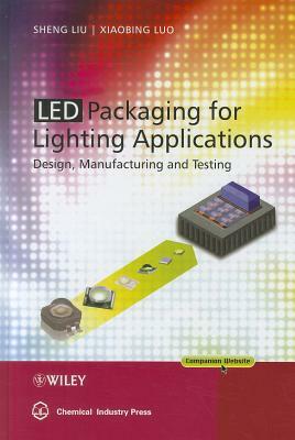 LED Packaging for Lighting Applications: Design, Manufacturing and Testing by Xiaobing Luo, Sheng Liu