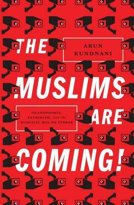 The Muslims Are Coming!: Islamophobia, Extremism, and the Domestic War on Terror by Arun Kundnani