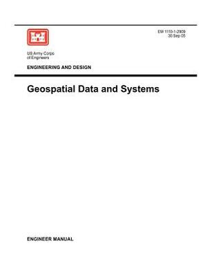 Engineering and Design: Geospatial Data Systems (Engineer Manual EM 1110-1-2909) by Us Army Corps of Engineers