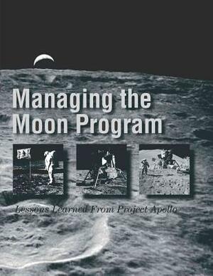 Managing the Moon Program: Lessons Learned From Project Apollo: Proceedings of an Oral History Workshop by John M. Logsdon