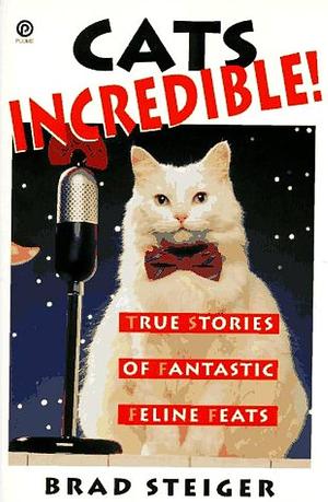 Cats Incredible!: True Stories of Fantastic Feline Feats by Brad Steiger