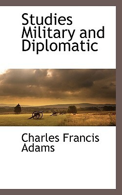 Studies Military and Diplomatic by Charles Francis Adams