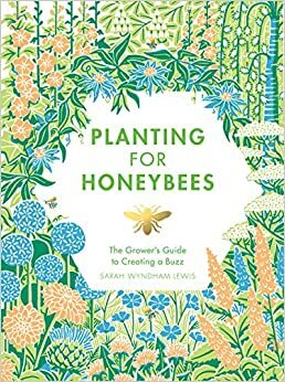 Over de bijen en de bloemen. Planten voor de honingbijen voor een tuin vol gezoem by Sarah Wyndham Lewis