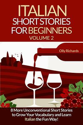 Italian Short Stories For Beginners Volume 2: 8 More Unconventional Short Stories to Grow Your Vocabulary and Learn Italian the Fun Way! by Olly Richards