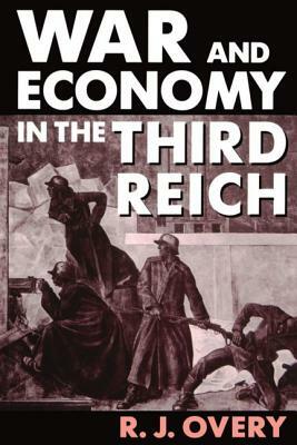 War and Economy in the Third Reich by R. J. Overy