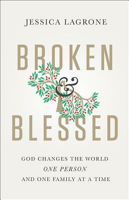 Broken & Blessed: God Changes the World One Person and One Family at a Time by Jessica LaGrone