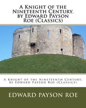 A Knight of the Nineteenth Century. by Edward Payson Roe (Classics) by Edward Payson Roe