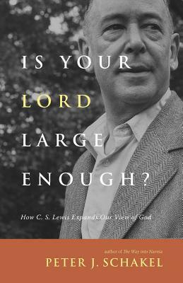 Is Your Lord Large Enough?: How C. S. Lewis Expands Our View of God by Peter J. Schakel