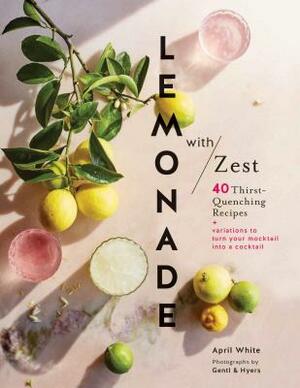 Lemonade with Zest: 40 Thirst-Quenching Recipes by April White