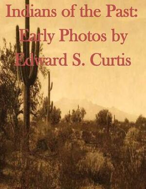 Indians of the Past: Early Photos by Edward S. Curtis by Edward S. Curtis