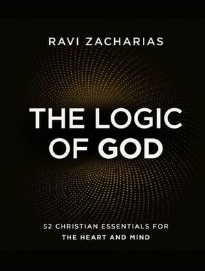 The Logic of God: 52 Christian Essentials for the Heart and Mind by Ravi Zacharias