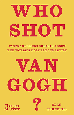 Who Shot Van Gogh?: Facts and Counterfacts about the World's Most Famous Artist by Alan Turnbull