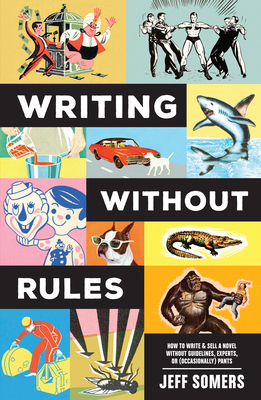 Writing Without Rules: How to Write & Sell a Novel Without Guidelines, Experts, or (Occasionally) Pants by Jeffrey Somers