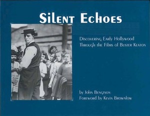 Silent Echoes: Discovering Early Hollywood Through the Films of Buster Keaton by John Bengtson, Kevin Brownlow