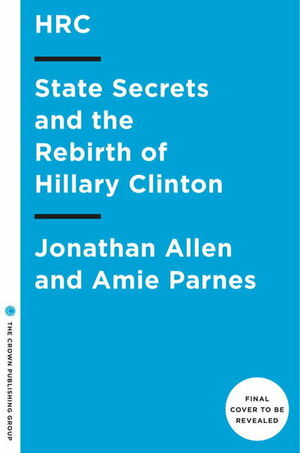 HRC: State Secrets and the Rebirth of Hillary Clinton by Jonathan Allen