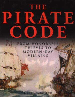 The Pirate Code: From Honorable Thieves to Modern-Day Villains by Brenda Ralph Lewis