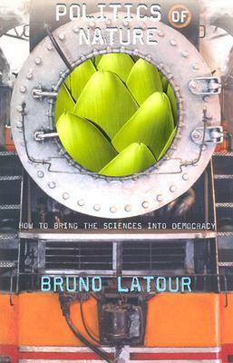 Politics of Nature: How to Bring the Sciences Into Democracy by Bruno Latour