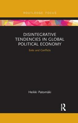 Disintegrative Tendencies in Global Political Economy: Exits and Conflicts by Heikki Patomaki