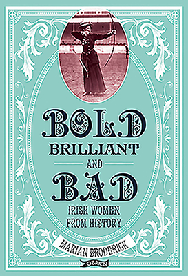 Bold, Brilliant and Bad: Irish Women from History by Marian Broderick