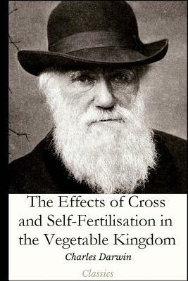 The Effects of Cross and Self-Fertilisation in the Vegetable Kingdom by Charles Darwin