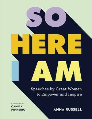 So Here I Am: Speeches by Great Women to Empower and Inspire by Camila Pinheiro, Anna Russell